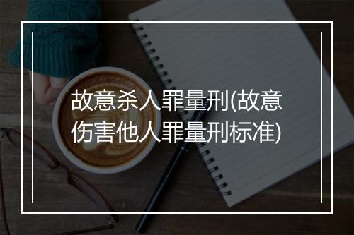 故意杀人罪量刑(故意伤害他人罪量刑标准)