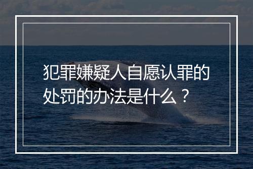 犯罪嫌疑人自愿认罪的处罚的办法是什么？