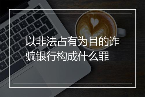 以非法占有为目的诈骗银行构成什么罪