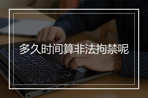 多久时间算非法拘禁呢