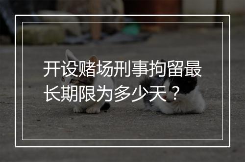 开设赌场刑事拘留最长期限为多少天？