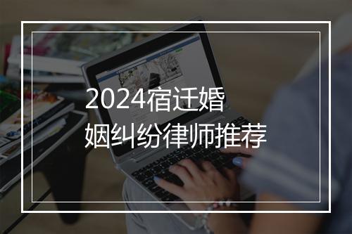 2024宿迁婚姻纠纷律师推荐