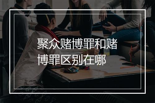 聚众赌博罪和赌博罪区别在哪