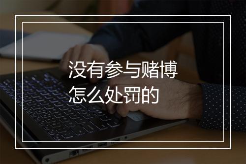 没有参与赌博怎么处罚的