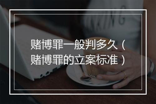 赌博罪一般判多久（赌博罪的立案标准）