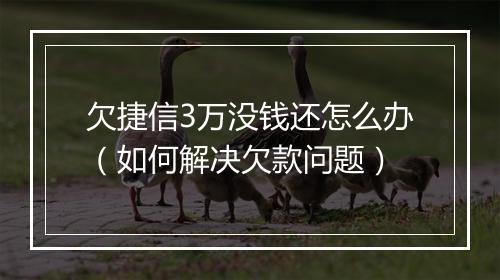 欠捷信3万没钱还怎么办（如何解决欠款问题）