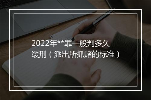 2022年**罪一般判多久缓刑（派出所抓赌的标准）
