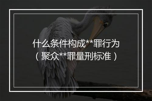 什么条件构成**罪行为（聚众**罪量刑标准）