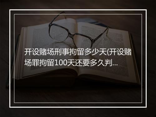 开设赌场刑事拘留多少天(开设赌场罪拘留100天还要多久判刑)