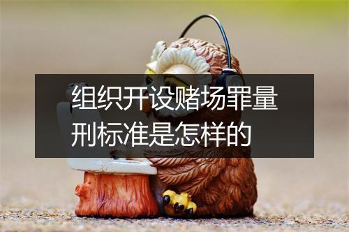 组织开设赌场罪量刑标准是怎样的