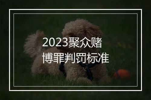 2023聚众赌博罪判罚标准