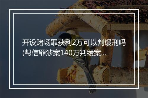 开设赌场罪获利2万可以判缓刑吗(帮信罪涉案140万判缓案例)