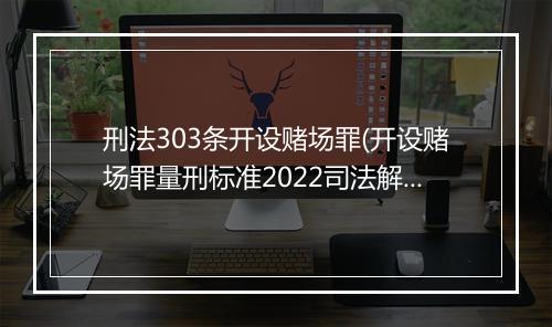 刑法303条开设赌场罪(开设赌场罪量刑标准2022司法解释)