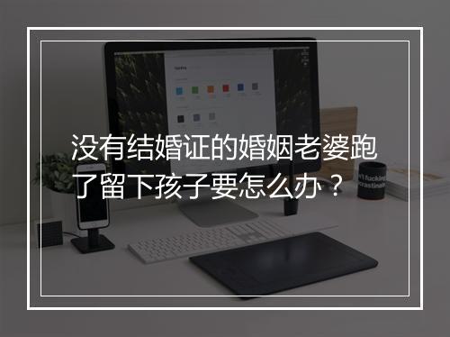 没有结婚证的婚姻老婆跑了留下孩子要怎么办？