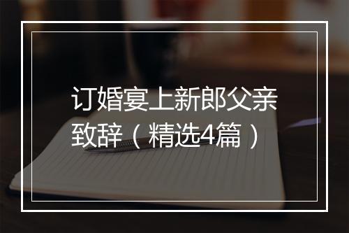订婚宴上新郎父亲致辞（精选4篇）