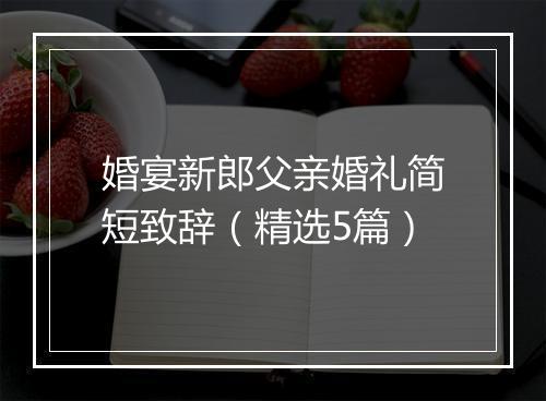 婚宴新郎父亲婚礼简短致辞（精选5篇）