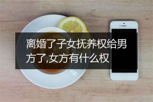 离婚了子女抚养权给男方了,女方有什么权