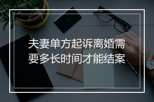 夫妻单方起诉离婚需要多长时间才能结案