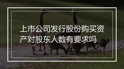 上市公司发行股份购买资产对股东人数有要求吗