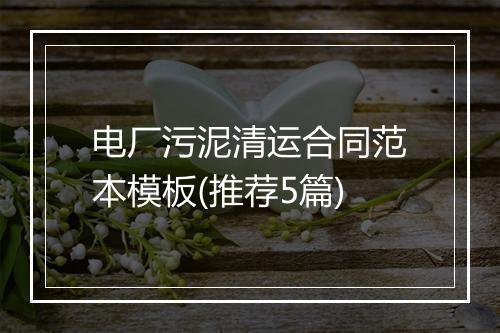 电厂污泥清运合同范本模板(推荐5篇)