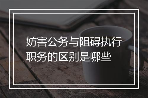 妨害公务与阻碍执行职务的区别是哪些
