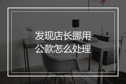 发现店长挪用公款怎么处理