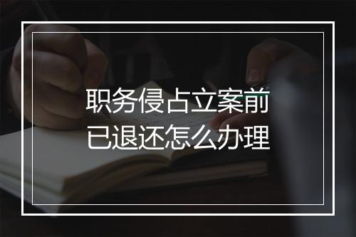 职务侵占立案前已退还怎么办理