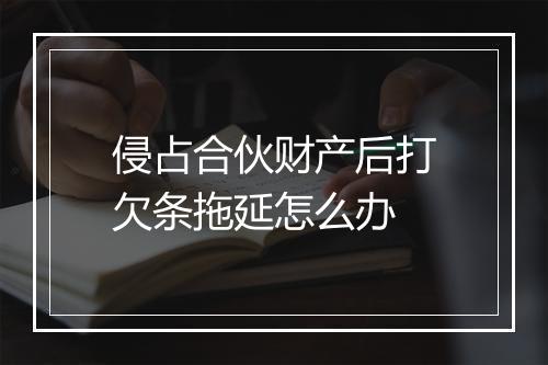 侵占合伙财产后打欠条拖延怎么办