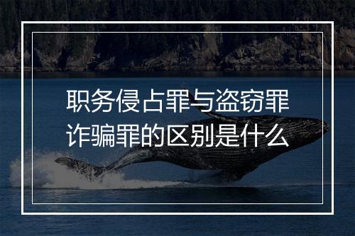 职务侵占罪与盗窃罪诈骗罪的区别是什么