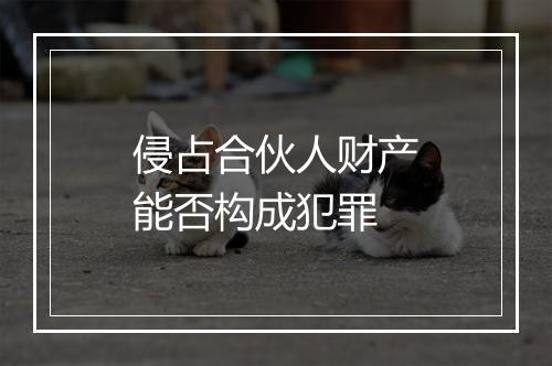 侵占合伙人财产能否构成犯罪