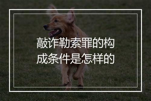 敲诈勒索罪的构成条件是怎样的