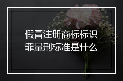 假冒注册商标标识罪量刑标准是什么