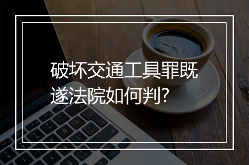 破坏交通工具罪既遂法院如何判?