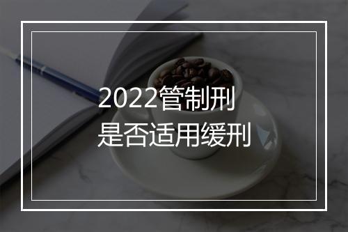 2022管制刑是否适用缓刑