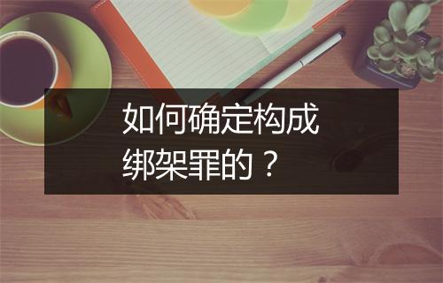 如何确定构成绑架罪的？