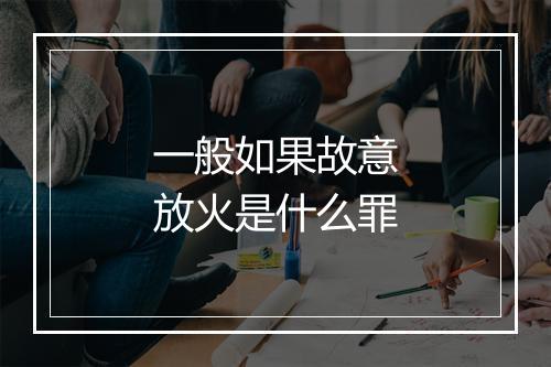 一般如果故意放火是什么罪