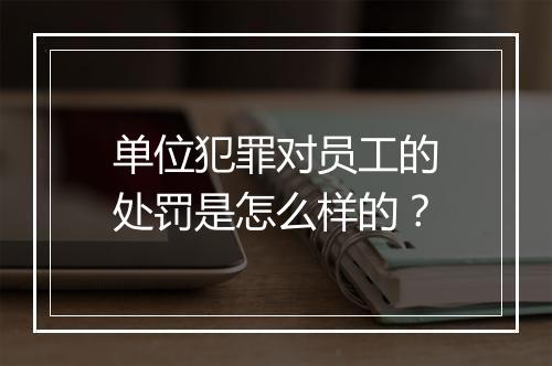 单位犯罪对员工的处罚是怎么样的？