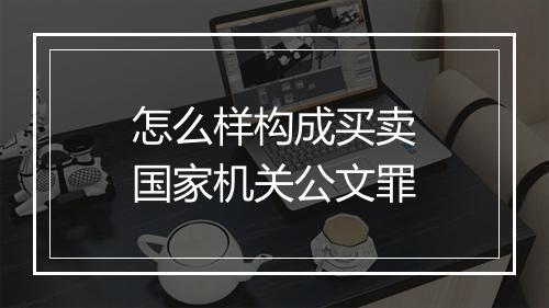 怎么样构成买卖国家机关公文罪