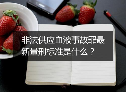 非法供应血液事故罪最新量刑标准是什么？