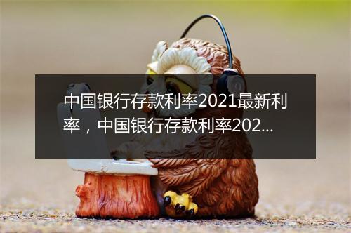 中国银行存款利率2021最新利率，中国银行存款利率2024最新利率表图