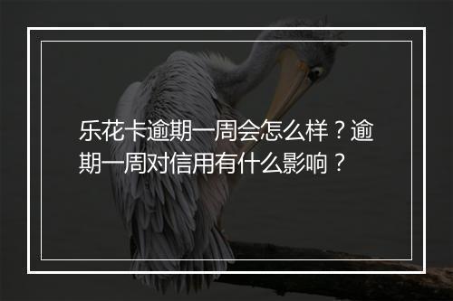 乐花卡逾期一周会怎么样？逾期一周对信用有什么影响？