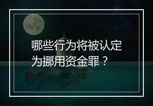 哪些行为将被认定为挪用资金罪？