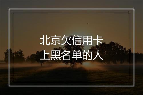 北京欠信用卡上黑名单的人