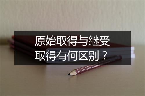 原始取得与继受取得有何区别？