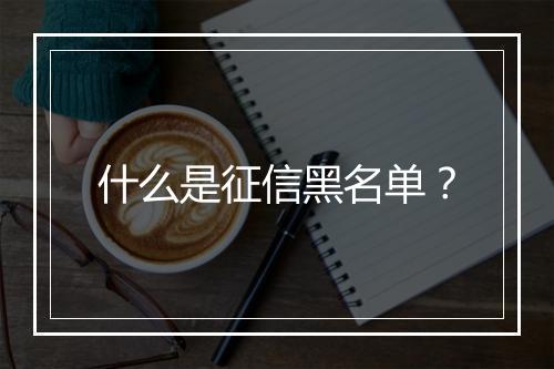 什么是征信黑名单？