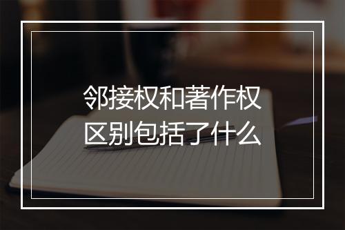 邻接权和著作权区别包括了什么