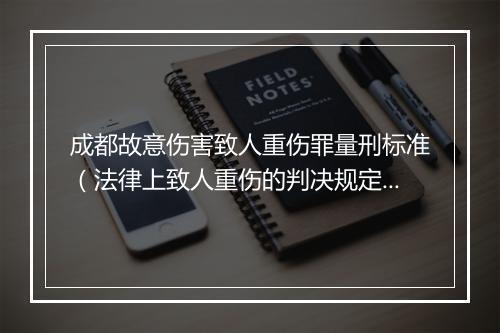 成都故意伤害致人重伤罪量刑标准（法律上致人重伤的判决规定）