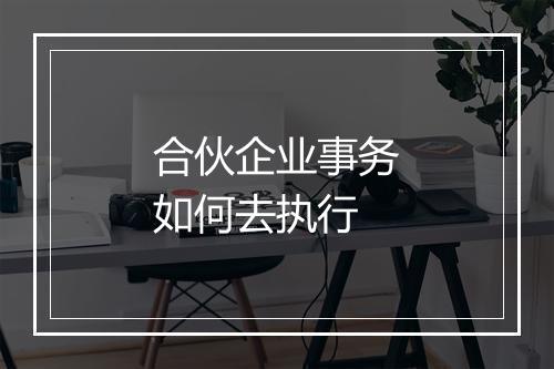 合伙企业事务如何去执行