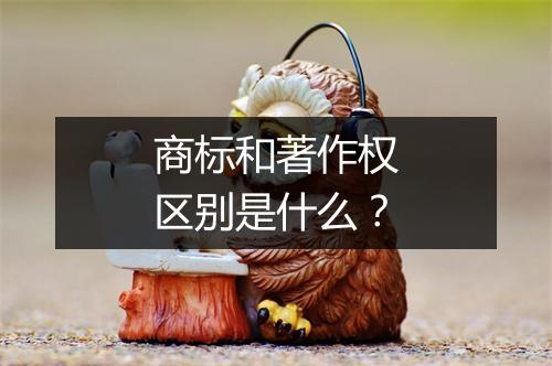 商标和著作权区别是什么？