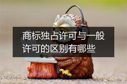 商标独占许可与一般许可的区别有哪些